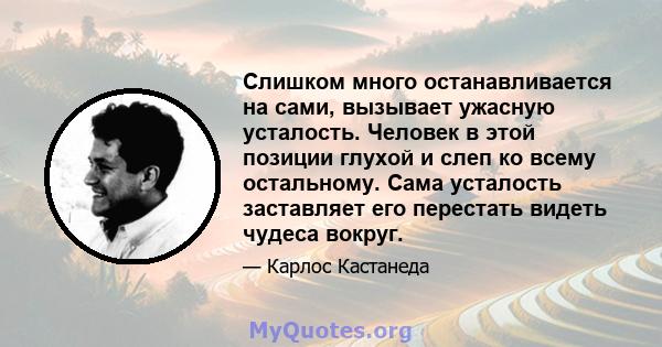 Слишком много останавливается на сами, вызывает ужасную усталость. Человек в этой позиции глухой и слеп ко всему остальному. Сама усталость заставляет его перестать видеть чудеса вокруг.