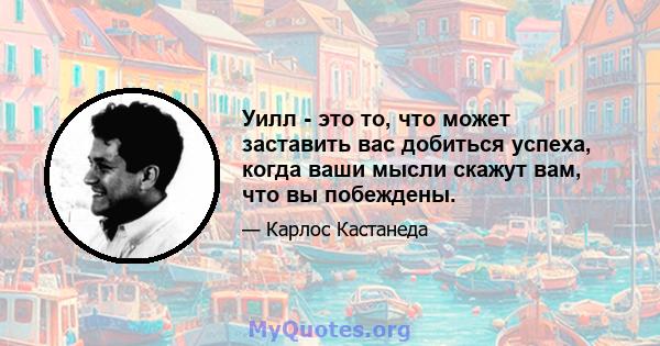 Уилл - это то, что может заставить вас добиться успеха, когда ваши мысли скажут вам, что вы побеждены.