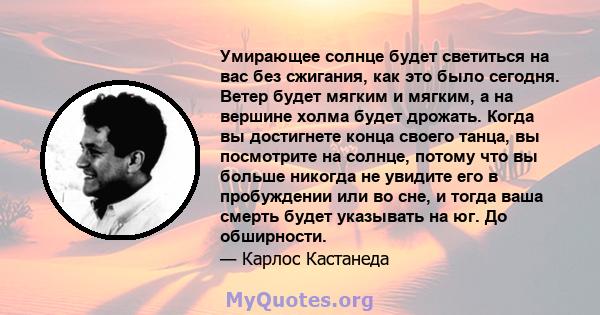 Умирающее солнце будет светиться на вас без сжигания, как это было сегодня. Ветер будет мягким и мягким, а на вершине холма будет дрожать. Когда вы достигнете конца своего танца, вы посмотрите на солнце, потому что вы