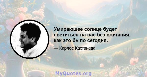 Умирающее солнце будет светиться на вас без сжигания, как это было сегодня.