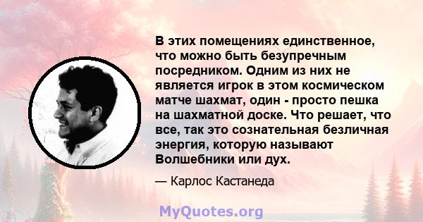 В этих помещениях единственное, что можно быть безупречным посредником. Одним из них не является игрок в этом космическом матче шахмат, один - просто пешка на шахматной доске. Что решает, что все, так это сознательная