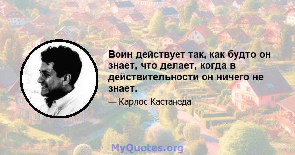 Воин действует так, как будто он знает, что делает, когда в действительности он ничего не знает.