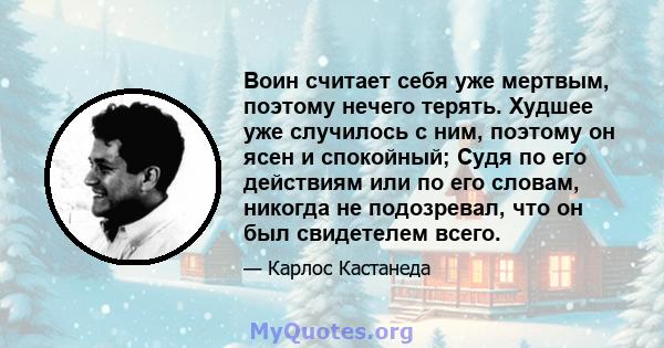 Воин считает себя уже мертвым, поэтому нечего терять. Худшее уже случилось с ним, поэтому он ясен и спокойный; Судя по его действиям или по его словам, никогда не подозревал, что он был свидетелем всего.