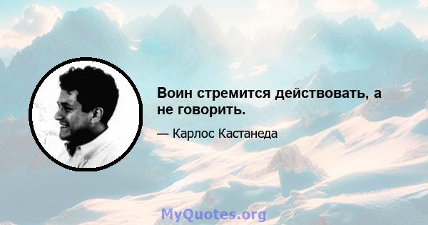 Воин стремится действовать, а не говорить.