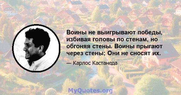 Воины не выигрывают победы, избивая головы по стенам, но обгоняя стены. Воины прыгают через стены; Они не сносят их.