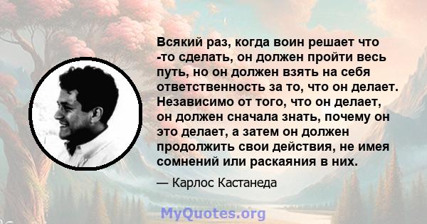 Всякий раз, когда воин решает что -то сделать, он должен пройти весь путь, но он должен взять на себя ответственность за то, что он делает. Независимо от того, что он делает, он должен сначала знать, почему он это