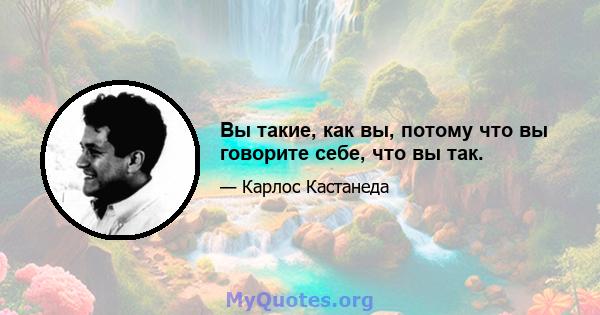 Вы такие, как вы, потому что вы говорите себе, что вы так.