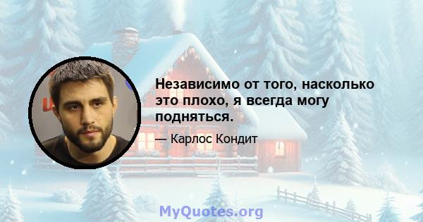 Независимо от того, насколько это плохо, я всегда могу подняться.