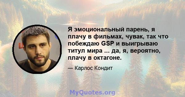 Я эмоциональный парень, я плачу в фильмах, чувак, так что побеждаю GSP и выигрываю титул мира ... да, я, вероятно, плачу в октагоне.