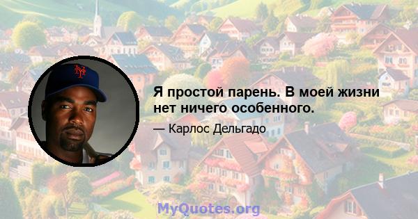 Я простой парень. В моей жизни нет ничего особенного.