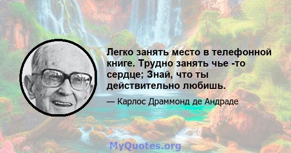 Легко занять место в телефонной книге. Трудно занять чье -то сердце; Знай, что ты действительно любишь.