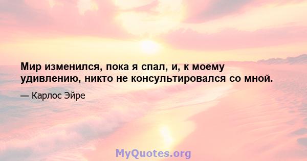 Мир изменился, пока я спал, и, к моему удивлению, никто не консультировался со мной.