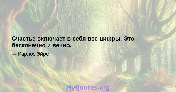 Счастье включает в себя все цифры. Это бесконечно и вечно.