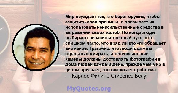 Мир осуждает тех, кто берет оружие, чтобы защитить свои причины, и призывает их использовать ненасильственные средства в выражении своих жалоб. Но когда люди выбирают ненасильственный путь, это слишком часто, что вряд