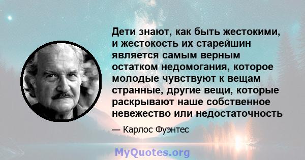 Дети знают, как быть жестокими, и жестокость их старейшин является самым верным остатком недомогания, которое молодые чувствуют к вещам странные, другие вещи, которые раскрывают наше собственное невежество или