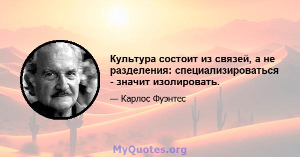 Культура состоит из связей, а не разделения: специализироваться - значит изолировать.