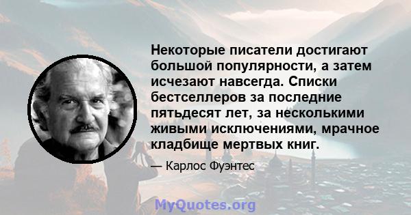 Некоторые писатели достигают большой популярности, а затем исчезают навсегда. Списки бестселлеров за последние пятьдесят лет, за несколькими живыми исключениями, мрачное кладбище мертвых книг.