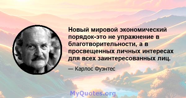 Новый мировой экономический порядок-это не упражнение в благотворительности, а в просвещенных личных интересах для всех заинтересованных лиц.