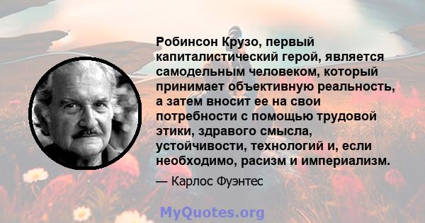 Робинсон Крузо, первый капиталистический герой, является самодельным человеком, который принимает объективную реальность, а затем вносит ее на свои потребности с помощью трудовой этики, здравого смысла, устойчивости,