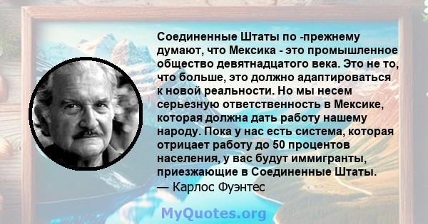 Соединенные Штаты по -прежнему думают, что Мексика - это промышленное общество девятнадцатого века. Это не то, что больше, это должно адаптироваться к новой реальности. Но мы несем серьезную ответственность в Мексике,