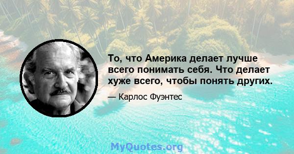 То, что Америка делает лучше всего понимать себя. Что делает хуже всего, чтобы понять других.