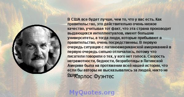 В США все будет лучше, чем то, что у вас есть. Как правительство, это действительно очень низкое качество, учитывая тот факт, что эта страна производит выдающихся интеллектуалов, имеют большие университеты, а тогда