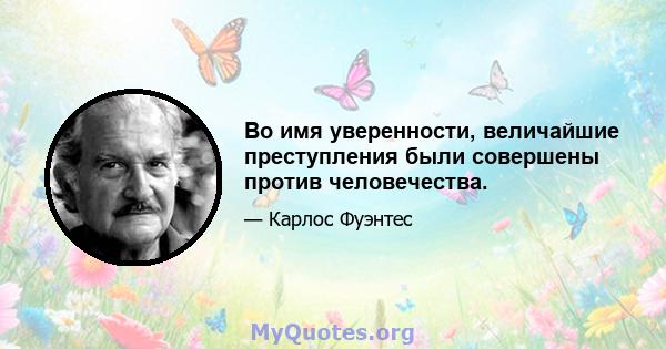 Во имя уверенности, величайшие преступления были совершены против человечества.