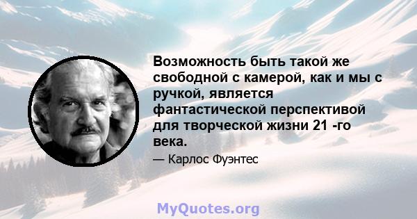 Возможность быть такой же свободной с камерой, как и мы с ручкой, является фантастической перспективой для творческой жизни 21 -го века.