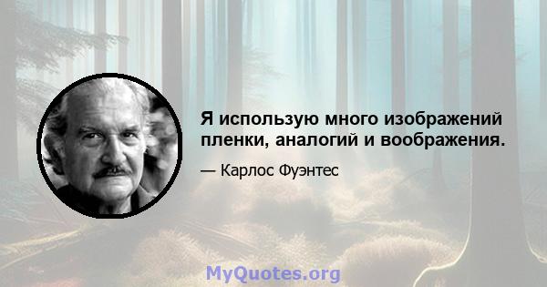 Я использую много изображений пленки, аналогий и воображения.