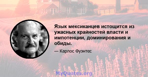 Язык мексиканцев истощится из ужасных крайностей власти и импотенции, доминирования и обиды.