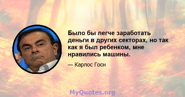 Было бы легче заработать деньги в других секторах, но так как я был ребенком, мне нравились машины.