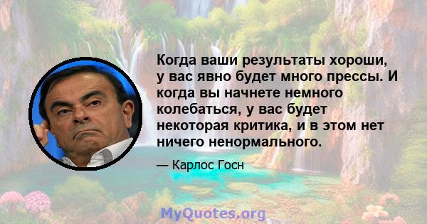 Когда ваши результаты хороши, у вас явно будет много прессы. И когда вы начнете немного колебаться, у вас будет некоторая критика, и в этом нет ничего ненормального.