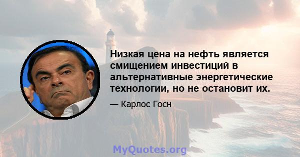 Низкая цена на нефть является смищением инвестиций в альтернативные энергетические технологии, но не остановит их.