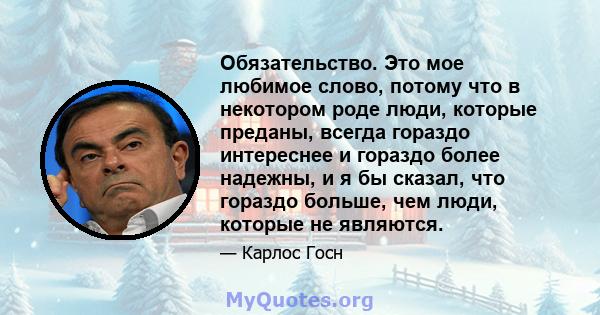 Обязательство. Это мое любимое слово, потому что в некотором роде люди, которые преданы, всегда гораздо интереснее и гораздо более надежны, и я бы сказал, что гораздо больше, чем люди, которые не являются.