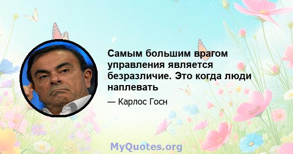 Самым большим врагом управления является безразличие. Это когда люди наплевать