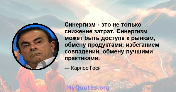 Синергизм - это не только снижение затрат. Синергизм может быть доступа к рынкам, обмену продуктами, избеганием совпадений, обмену лучшими практиками.