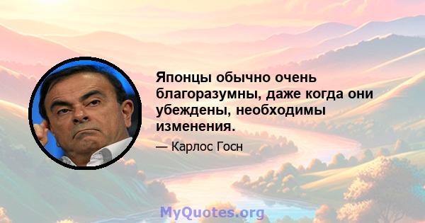 Японцы обычно очень благоразумны, даже когда они убеждены, необходимы изменения.