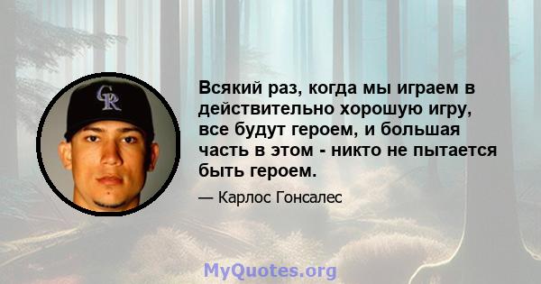 Всякий раз, когда мы играем в действительно хорошую игру, все будут героем, и большая часть в этом - никто не пытается быть героем.