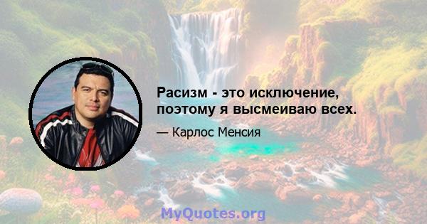 Расизм - это исключение, поэтому я высмеиваю всех.