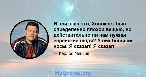 Я признаю это, Холокост был определенно плохой вещью, но действительно ли нам нужны еврейские люди? У них большие носы. Я сказал! Я сказал!