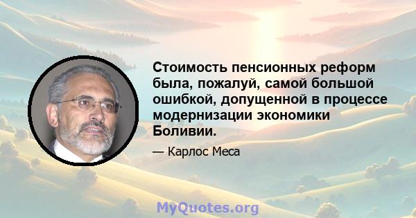 Стоимость пенсионных реформ была, пожалуй, самой большой ошибкой, допущенной в процессе модернизации экономики Боливии.