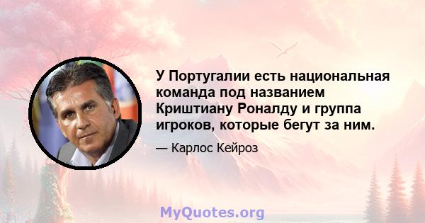 У Португалии есть национальная команда под названием Криштиану Роналду и группа игроков, которые бегут за ним.