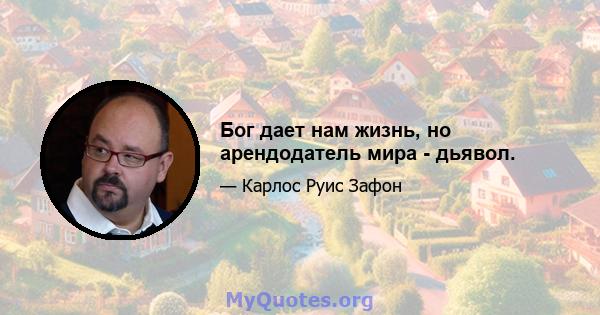 Бог дает нам жизнь, но арендодатель мира - дьявол.