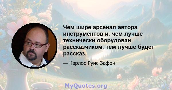 Чем шире арсенал автора инструментов и, чем лучше технически оборудован рассказчиком, тем лучше будет рассказ.