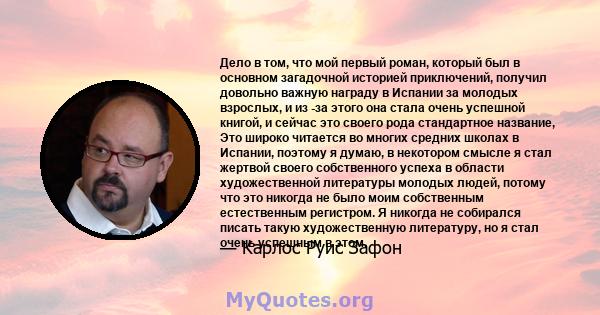 Дело в том, что мой первый роман, который был в основном загадочной историей приключений, получил довольно важную награду в Испании за молодых взрослых, и из -за этого она стала очень успешной книгой, и сейчас это