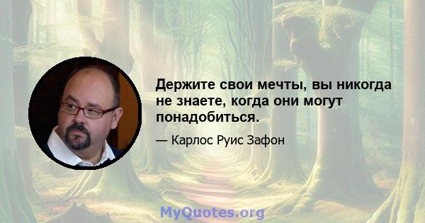 Держите свои мечты, вы никогда не знаете, когда они могут понадобиться.