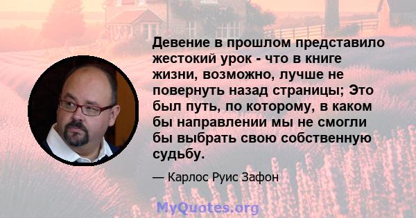 Девение в прошлом представило жестокий урок - что в книге жизни, возможно, лучше не повернуть назад страницы; Это был путь, по которому, в каком бы направлении мы не смогли бы выбрать свою собственную судьбу.