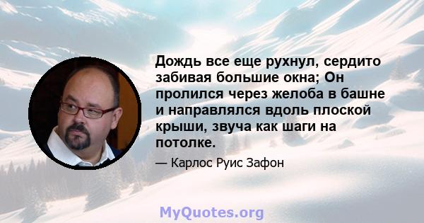 Дождь все еще рухнул, сердито забивая большие окна; Он пролился через желоба в башне и направлялся вдоль плоской крыши, звуча как шаги на потолке.