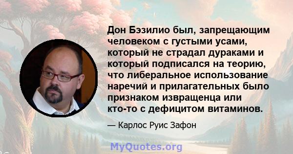 Дон Бэзилио был, запрещающим человеком с густыми усами, который не страдал дураками и который подписался на теорию, что либеральное использование наречий и прилагательных было признаком извращенца или кто-то с дефицитом 