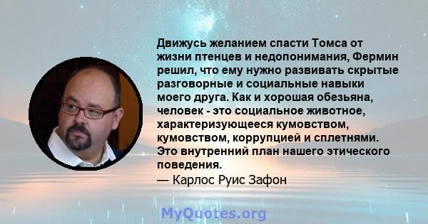 Движусь желанием спасти Томса от жизни птенцев и недопонимания, Фермин решил, что ему нужно развивать скрытые разговорные и социальные навыки моего друга. Как и хорошая обезьяна, человек - это социальное животное,